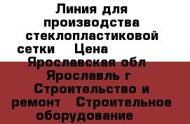 Линия для производства стеклопластиковой сетки  › Цена ­ 750 000 - Ярославская обл., Ярославль г. Строительство и ремонт » Строительное оборудование   